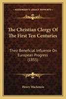 The Christian Clergy of the First Ten Centuries: Their Beneficial Influence on European Progress Being the Hulsean Prize Essay for 1850 1104910047 Book Cover