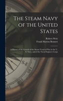 The Steam Navy of the United States; A History of the Growth of the Steam Vessel of War in the U.S. Navy, and of the Naval Engineer Corps - Primary So 1018114610 Book Cover