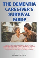 The Dementia Caregiver's Survival Guide: Unlock the Art of Caring With these Expert proven Strategies, Inspiring Coping Tips ,and Everyday Practical Magic for a Fulfilling adventure in Dementia care B0CTBPD2NS Book Cover