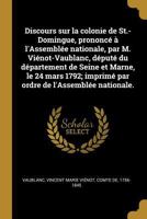 Discours sur la Colonie de St.-Domingue, Prononcé à l'Assemblée Nationale, par M. Viénot-Vaublanc, Député du Département de Seine et Marne, le 24 Mars 1792; Imprimé par Ordre de l'Assemblée Nationale 0274581639 Book Cover