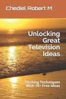 Unlocking Great Television Ideas: Pitching Techniques With 10+ Free Ideas B08QS548MQ Book Cover