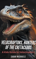 Velociraptors, Hunters of the Cretaceous: A Kids Guide to Velociraptors B0CFWKTVBF Book Cover