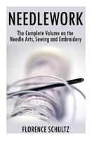 Needlework: The Complete Volume on the Needle Arts, Sewing and Embroidery 1519182848 Book Cover