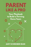 Parent Like a Pro: Your Playbook to Build a Thriving Home Team B0G312Y7RH Book Cover