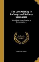 The Law Relating to Railways and Railway Companies: With All the Cases Relating to Compensation ... 1363673459 Book Cover