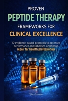 PROVEN PEPTIDE THERAPY FRAMEWORKS FOR CLINICAL EXCELLENCE: 10 EVIDENCE-BASED PROTOCOLS TO OPTIMIZE PERFORMANCE, METABOLISM, AND TISSUE REPAIR FOR HEALTH PROFESSIONALS B0GW4NMFCC Book Cover