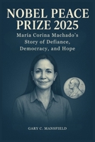 Nobel Peace Prize 2025: María Corina Machado’s Story of Defiance, Democracy, and Hope B0FWQJS4MD Book Cover