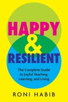 Happy & Resilient: The Complete Guide to Joyful Teaching, Learning, and Living 1956306579 Book Cover