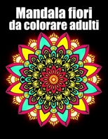 Mandala fiori da colorare adulti: libro 40 mandalas fiori grande semplici to complessi da colorare per adulti antistress regalo perfetto per il compleanno, Natale o Ringraziamento o San Valentino B08RB892KX Book Cover