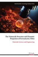 The Nanoscale Structure and Dynamic Properties of Ferroelectric Films: Materials Science and Engineering 9999325009 Book Cover