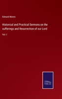 Historical and Practical Sermons on the sufferings and Resurrection of our Lord: Vol. I 3375151314 Book Cover