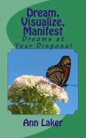 Dream, Visualize, Manifest: Dreams at Your Disposal 1494894823 Book Cover