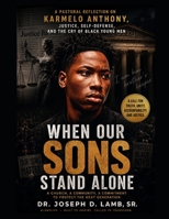 KARMELO ANTHONY: WHEN OUR SONS STAND ALONE: A Pastoral Reflection on Justice, Self-Defense, Black Sons, Community, and the Village We Must Rebuild B0H4S724BS Book Cover