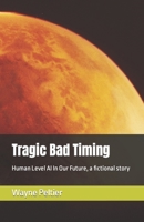 Tragic Bad Timing: Human Level AI In Our Future, a fictional story 1521552053 Book Cover