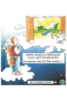 How Anglo Chileans can get to Heaven: ...or anyone else, for that matter! B0BMSR74X9 Book Cover
