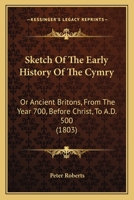 Sketch Of The Early History Of The Cymry: Or Ancient Britons, From The Year 700, Before Christ, To A.D. 500 124144045X Book Cover