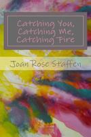 Catching You, Catching Me, Catching Fire: An Erotic Love Story in Poems 1481907549 Book Cover