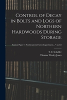 Control of Decay in Bolts and Logs of Northern Hardwoods During Storage; no.63 1013965248 Book Cover