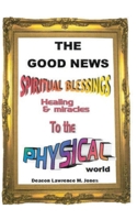 The Good News: Spiritual Blessings Healing & Miracles to the Physical World 057898816X Book Cover