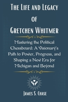 The Life and Legacy of Gretchen Whitmer: Mastering the Political Chessboard: A Visionary’s Path to Power, Progress, and Shaping a New Era for Michigan and Beyond B0F18MY1XY Book Cover