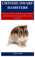 Chinese Dwarf Hamsters: All You Need To Know About Chinese Dwarf Hamster Care, Breeding, Diet, Housing, Personality, Feeding And Health B09CCH89GG Book Cover