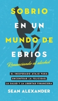 Sobrio en un Mundo de Ebrios / Sober On A Drunk Planet: Renunciando al alcohol El inesperado atajo para encontrar la felicidad, la salud y la libertad ... and Financial Freedom (Spanish Edition) 1916512216 Book Cover