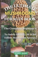 The Ultimate Mushrooms Foraging Book: The Complete Beginner's Guide to Safely Identify 50 Wild Edible Mushrooms Species B0CSWN9LB7 Book Cover