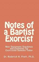 Notes of a Baptist Exorcist: New Testament Teachings and Examples for Exorcising Demons Today 1450549020 Book Cover