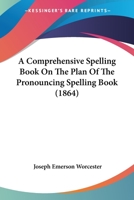 A Comprehensive Spelling Book On The Plan Of The Pronouncing Spelling Book 1120113423 Book Cover
