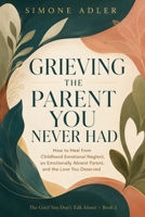 Grieving the Parent You Never Had: How to Heal from Childhood Emotional Neglect, an Emotionally Absent Parent, and the Love You Deserved (The Grief You Don't Talk About) B0H9R3K9QM Book Cover