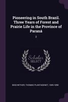 Pioneering in South Brazil. Three Years of Forest and Prairie Life in the Province of Paraná: 2 1378140915 Book Cover