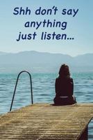 Shh don?t say anything, just listen: write down your inner thoughts, the sounds and whispers around you 1724423134 Book Cover