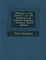 What are we to believe?: or, The testimony of fulfilled prophecy - Primary Source Edition 1295881160 Book Cover