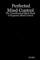 Perfected Mind Control - The Unauthorized Black Book of Hypnotic Mind Control B00262S6TC Book Cover