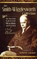 Smith Wigglesworth: The Man Who Walked in the Miraculous and Preached Only Believe 1606834266 Book Cover