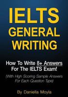 Ielts General Writing: How to Write 8+ Answers for the Ielts Exam! (with High Scoring Sample Answers for Each Question Type) 1542843804 Book Cover