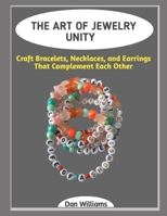THE ART OF JEWELRY UNITY: Craft Bracelets, Necklaces, and Earrings That Complement Each Other B0GGJ2M2WR Book Cover