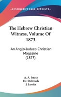 The Hebrew Christian Witness, Volume Of 1873: An Anglo-Judaeo Christian Magazine 1165134357 Book Cover