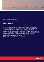 The Rose: A Treatise On The Cultivation, History, Family Characteristics Of The Various Groups Of Roses, With Accurate Descriptions Of The Varieties Now Generally Grown (1914) 3337420044 Book Cover