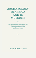 Archaeology in Africa and in Museums: An Inaugural Lecture given in the University of Cambridge, 22 October 2002 0521537223 Book Cover