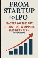 From Startup to IPO: Mastering the Art of Crafting A Winning Business Plan B0G4CM663R Book Cover