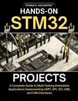 HANDS-ON STM32 PROJECTS: A Complete Guide to Multi-Tasking Embedded Applications Implementing UART, SPI, I2C, USB, and CAN Interfaces (EMBEDDED SYSTEMS MASTERY) B0FR2H7C75 Book Cover