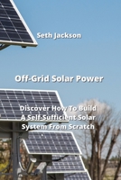 Off-Grid Solar Power: Discover How To Build A Self-Sufficient Solar System From Scratch 0114657963 Book Cover