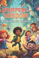 Whispers of Wisdom: Best quotes for kids Which Help Them See a Bigger Picture of Life Guiding Young Minds with Wisdom and Wonder Inspiring Bravery, Kindness, and Big Dreams with Simple Words . B0FH6DTJPW Book Cover