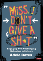 "Miss, I Don't Give a Sh*t": Engaging with Challenging Behaviour in Schools 1529731577 Book Cover