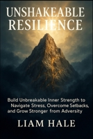 Unshakeable Resilience: Build Unbreakable Inner Strength to Navigate Stress, Overcome Setbacks, and Grow Stronger from Adversity. 1997695669 Book Cover