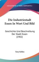 Die Industriestadt Essen in Wort Und Bild: Geschichte Und Beschreibung Der Stadt Essen (1902) 1161103317 Book Cover