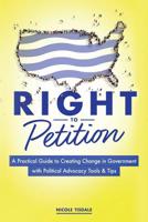 Right to Petition: A Practical Guide to Creating Change in Government with Political Advocacy Tools and Tips 1642375772 Book Cover