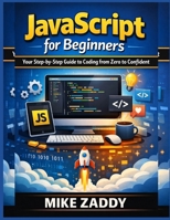 JavaScript for Beginners: Your Step-by-Step Guide to Coding from Zero to Confident B0GM78FMDF Book Cover