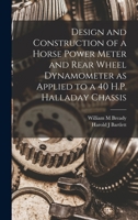 Design and Construction of a Horse Power Meter and Rear Wheel Dynamometer as Applied to a 40 H.P. Halladay Chassis 1341624218 Book Cover